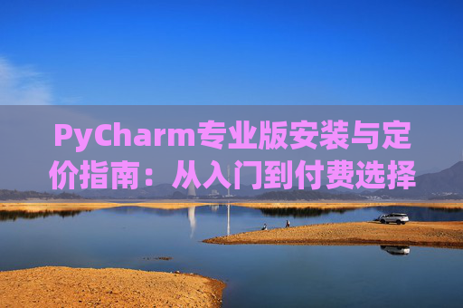 PyCharm专业版安装与定价指南：从入门到付费选择